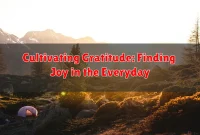 Cultivating Gratitude: Finding Joy in the Everyday Cultivating Gratitude: Finding Joy in the Everyday
