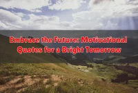 Embrace the Future: Motivational Quotes for a Bright Tomorrow Embrace the Future: Motivational Quotes for a Bright Tomorrow