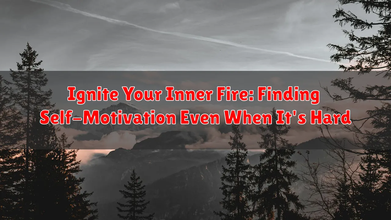 Ignite Your Inner Fire: Finding Self-Motivation Even When It's Hard