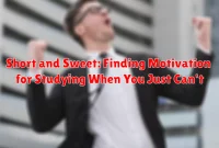 Short and Sweet: Finding Motivation for Studying When You Just Can't Short and Sweet: Finding Motivation for Studying When You Just Can't